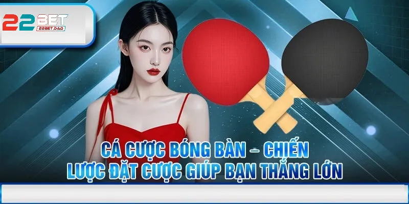 Bóng Bàn Tại 22bet – Thêm Hứng Khởi Cho Người Hâm Mộ